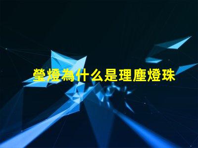 瑩燈為什么是理塵燈珠呢 理塵為什么在瑩燈手里